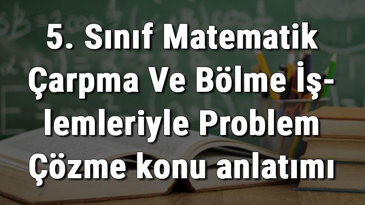 5. Sınıf Matematik Çarpma Ve Bölme İşlemleriyle Problem Çözme konu anlatımı