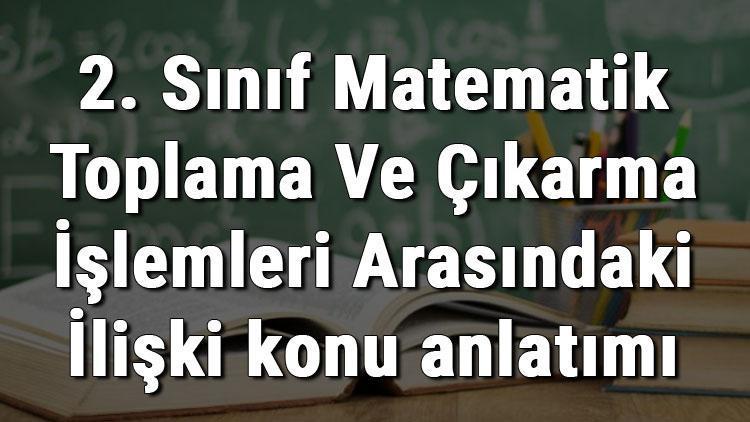 2. Sınıf Matematik Toplama Ve Çıkarma İşlemleri Arasındaki İlişki konu anlatımı