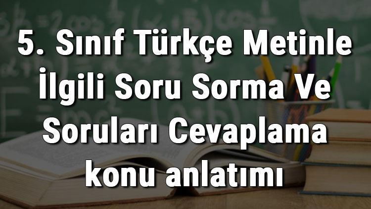 5. Sınıf Türkçe Metinle İlgili Soru Sorma Ve Soruları Cevaplama konu anlatımı