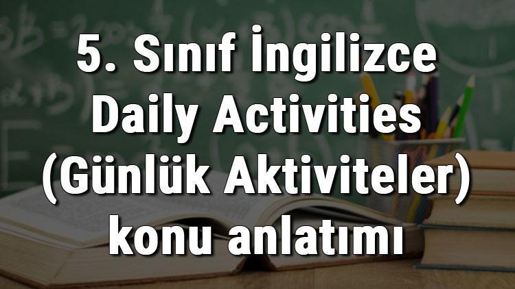 5. Sınıf İngilizce Daily Activities (Günlük Aktiviteler) konu anlatımı