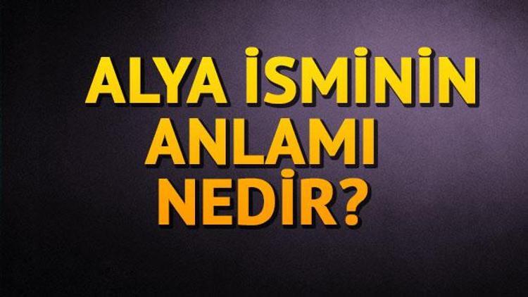 Alya ne demek Alya isminin anlamı ne İşte bilgiler