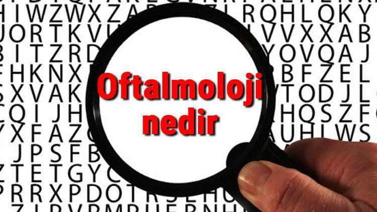 Oftalmoloji nedir ve neyi inceler Oftalmoloji Bilimi hakkında kısaca bilgiler