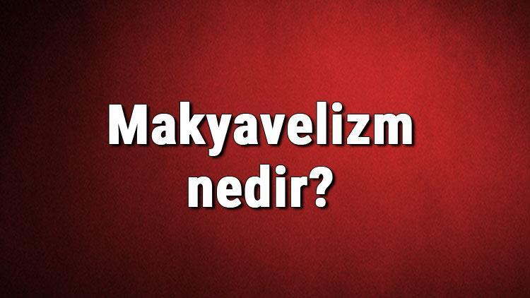 Makyavelizm nedir Makyavelist ne demek Makyavelizm hakkında bilgiler