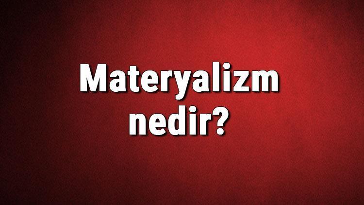 Materyalizm nedir Materyalist ne demek Felsefede materyalizm (Maddecilik) akımı özellikleri, kurucusu ve temsilcileri