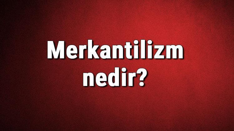 Merkantilizm nedir Merkantilizm nasıl ortaya çıkmıştır Merkantilizm (ticaretçilik) ve tarihi hakkında bilgi