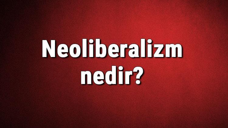 Neoliberalizm nedir Neoliberalizm tanımı, temsilcileri ve özellikleri hakkında bilgi