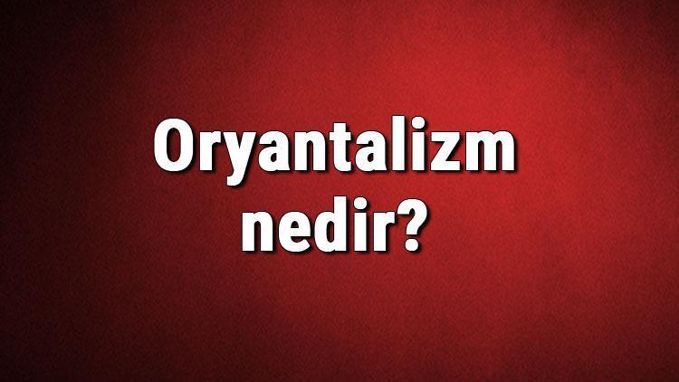 Oryantalizm nedir Oryantalist ne demek Oryantalizm (şarkiyatçılık) ve tarihi hakkında bilgi