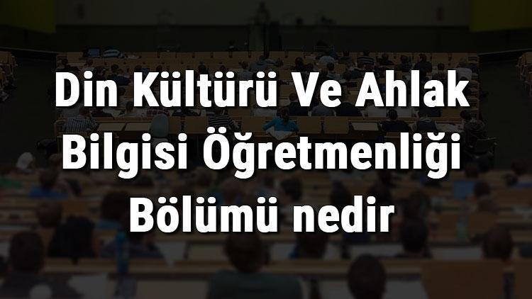 Din Kültürü Ve Ahlak Bilgisi Öğretmenliği Bölümü nedir ve mezunu ne iş yapar Bölümü olan üniversiteler, dersleri ve iş imkanları