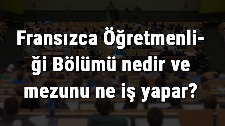 Fransızca Öğretmenliği Bölümü nedir ve mezunu ne iş yapar Bölümü olan üniversiteler, dersleri ve iş imkanları