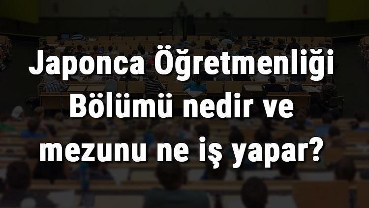 Japonca Öğretmenliği Bölümü nedir ve mezunu ne iş yapar Bölümü olan üniversiteler, dersleri ve iş imkanları