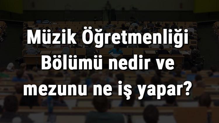 Müzik Öğretmenliği Bölümü nedir ve mezunu ne iş yapar Bölümü olan üniversiteler, dersleri ve iş imkanları