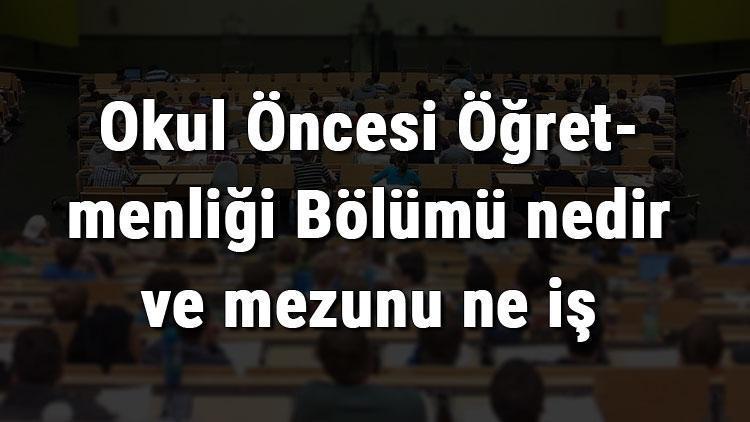 Okul Öncesi Öğretmenliği Bölümü nedir ve mezunu ne iş yapar Bölümü olan üniversiteler, dersleri ve iş imkanları