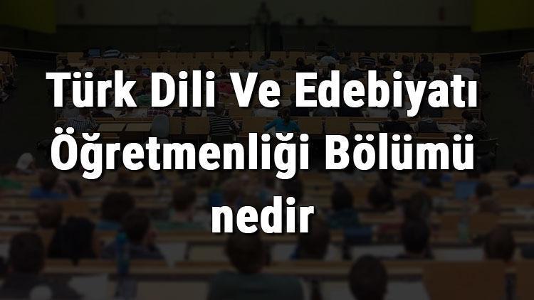 Türk Dili Ve Edebiyatı Öğretmenliği Bölümü nedir ve mezunu ne iş yapar Bölümü olan üniversiteler, dersleri ve iş imkanları