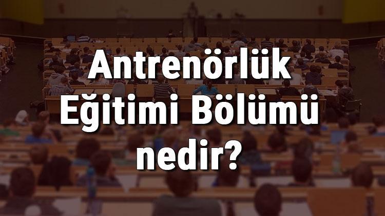 Antrenörlük Eğitimi Bölümü nedir ve mezunu ne iş yapar Bölümü olan üniversiteler, dersleri ve iş imkanları