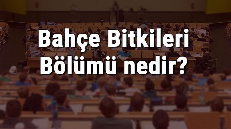 Bahçe Bitkileri Bölümü nedir ve mezunu ne iş yapar Bölümü olan üniversiteler, dersleri ve iş imkanları