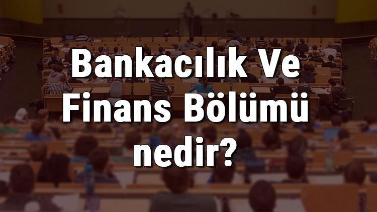 Bankacılık Ve Finans Bölümü nedir ve mezunu ne iş yapar Bölümü olan üniversiteler, dersleri ve iş imkanları