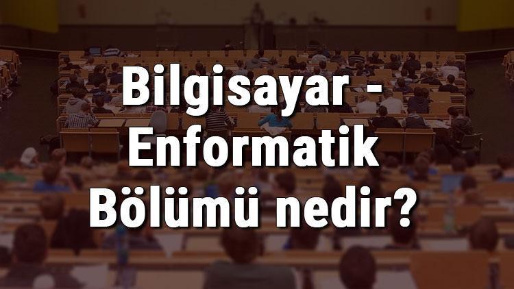 Bilgisayar - Enformatik Bölümü nedir ve mezunu ne iş yapar Bölümü olan üniversiteler, dersleri ve iş imkanları