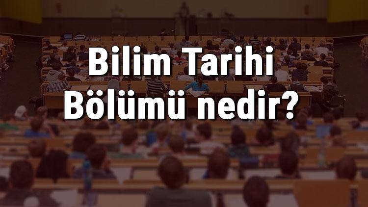 Bilim Tarihi Bölümü nedir ve mezunu ne iş yapar Bölümü olan üniversiteler, dersleri ve iş imkanları