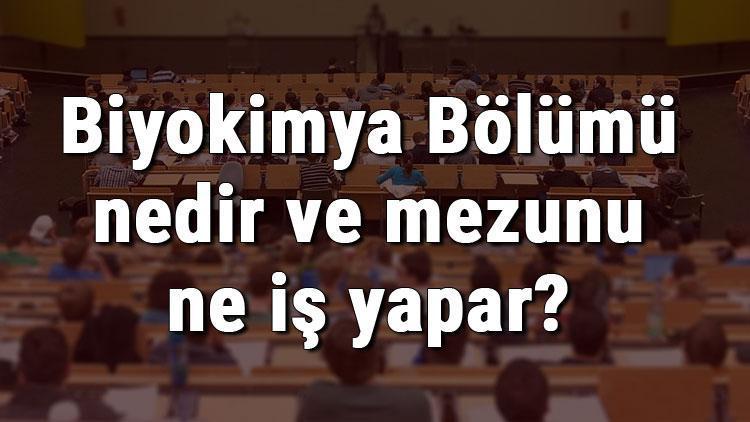 Biyokimya Bölümü nedir ve mezunu ne iş yapar Bölümü olan üniversiteler, dersleri ve iş imkanları