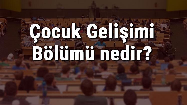 Çocuk Gelişimi Bölümü nedir ve mezunu ne iş yapar Bölümü olan üniversiteler, dersleri ve iş imkanları