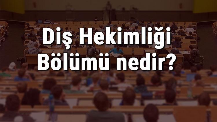 Diş Hekimliği Bölümü nedir ve mezunu ne iş yapar Bölümü olan üniversiteler, dersleri ve iş imkanları