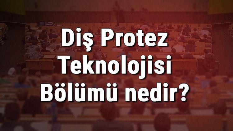 Diş Protez Teknolojisi Bölümü nedir ve mezunu ne iş yapar Bölümü olan üniversiteler, dersleri ve iş imkanları