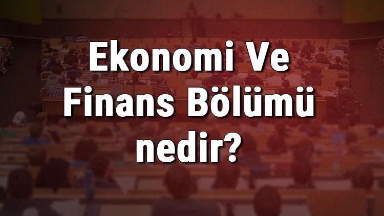 Ekonomi Ve Finans Bölümü nedir ve mezunu ne iş yapar Bölümü olan üniversiteler, dersleri ve iş imkanları