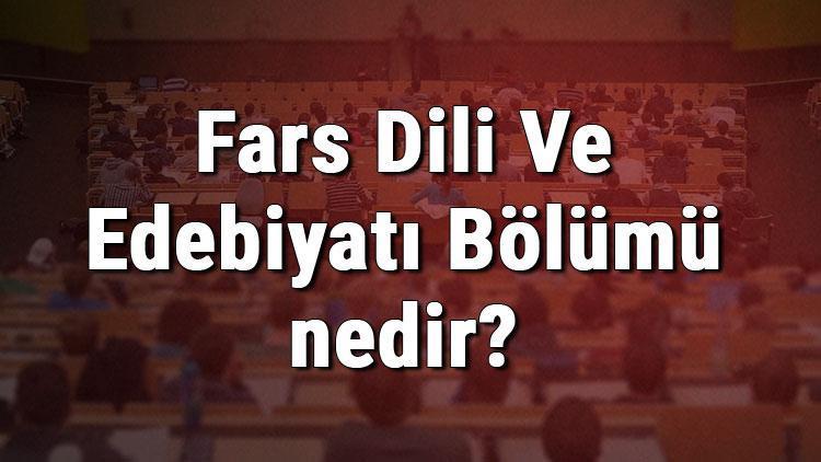 Fars Dili Ve Edebiyatı Bölümü nedir ve mezunu ne iş yapar Bölümü olan üniversiteler, dersleri ve iş imkanları