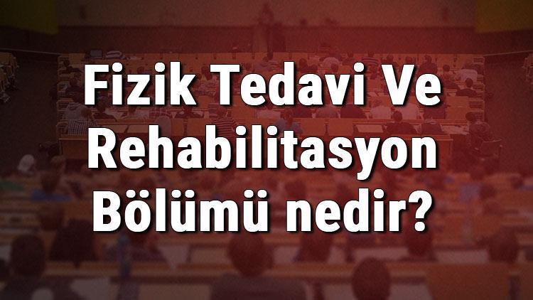 Fizik Tedavi Ve Rehabilitasyon Bölümü nedir ve mezunu ne iş yapar Bölümü olan üniversiteler, dersleri ve iş imkanları