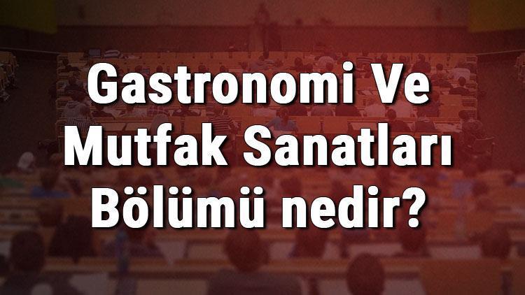 Gastronomi Ve Mutfak Sanatları Bölümü nedir ve mezunu ne iş yapar Bölümü olan üniversiteler, dersleri ve iş imkanları