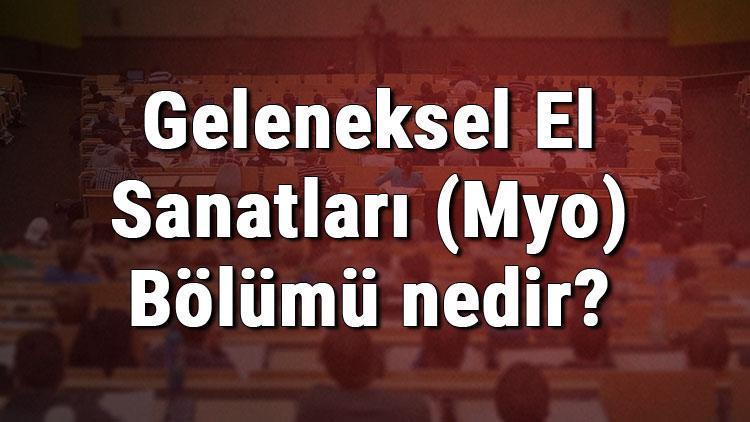 Geleneksel El Sanatları (Myo) Bölümü nedir ve mezunu ne iş yapar Bölümü olan üniversiteler, dersleri ve iş imkanları