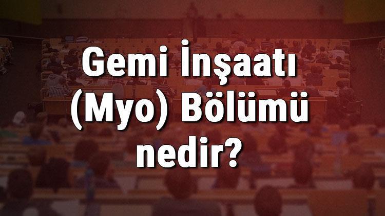 Gemi İnşaatı (Myo) Bölümü nedir ve mezunu ne iş yapar Bölümü olan üniversiteler, dersleri ve iş imkanları