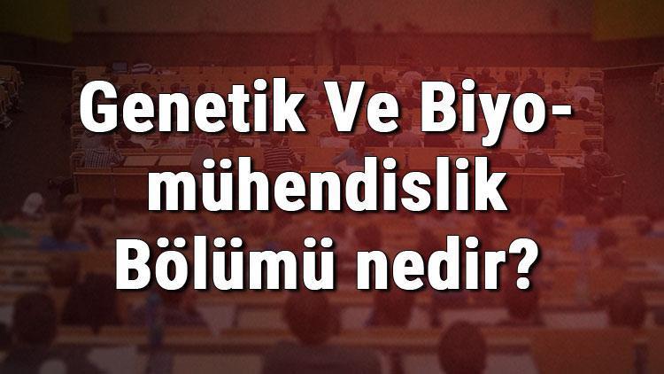 Genetik Ve Biyomühendislik Bölümü nedir ve mezunu ne iş yapar Bölümü olan üniversiteler, dersleri ve iş imkanları