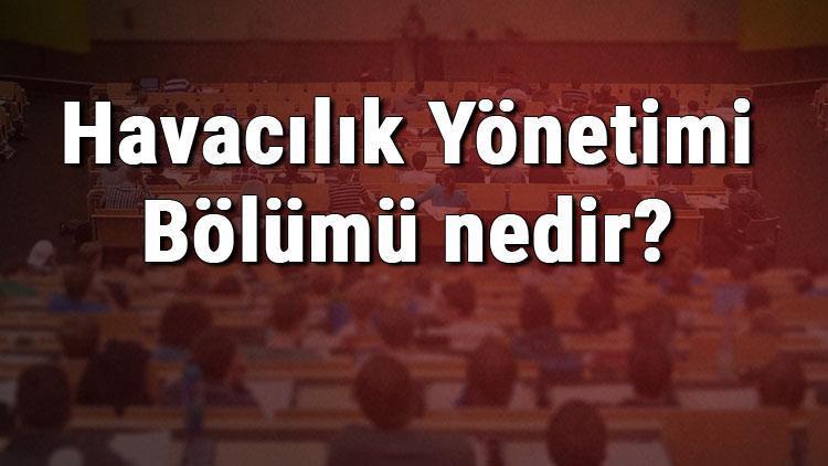 Havacılık Yönetimi Bölümü nedir ve mezunu ne iş yapar Bölümü olan üniversiteler, dersleri ve iş imkanları