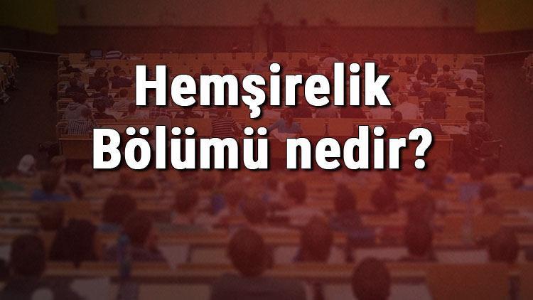 Hemşirelik Bölümü nedir ve mezunu ne iş yapar Bölümü olan üniversiteler, dersleri ve iş imkanları