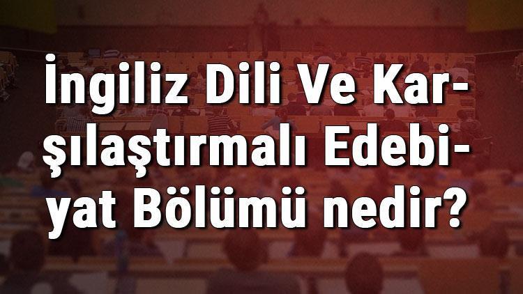 İngiliz Dili Ve Karşılaştırmalı Edebiyat Bölümü nedir ve mezunu ne iş yapar Bölümü olan üniversiteler, dersleri ve iş imkanları