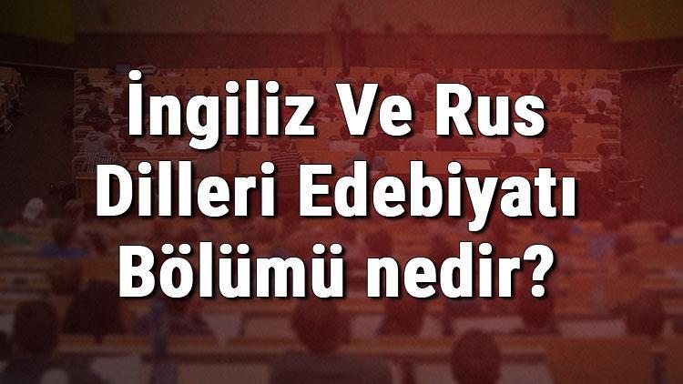 İngiliz Ve Rus Dilleri Edebiyatı Bölümü nedir ve mezunu ne iş yapar Bölümü olan üniversiteler, dersleri ve iş imkanları