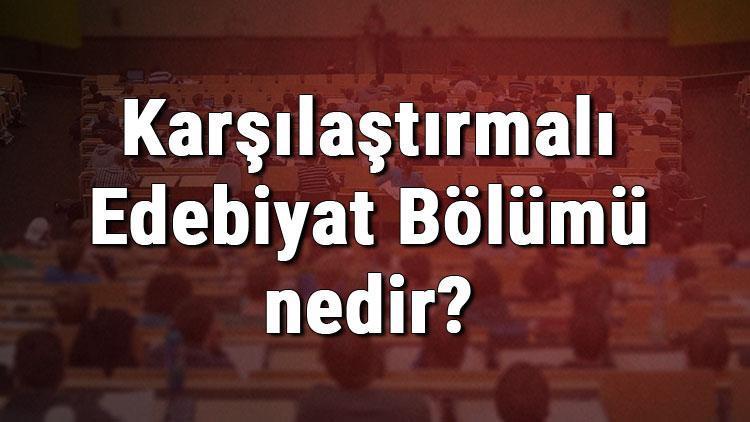 Karşılaştırmalı Edebiyat Bölümü nedir ve mezunu ne iş yapar Bölümü olan üniversiteler, dersleri ve iş imkanları