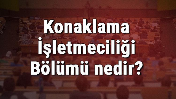 Konaklama İşletmeciliği Bölümü nedir ve mezunu ne iş yapar Bölümü olan üniversiteler, dersleri ve iş imkanları