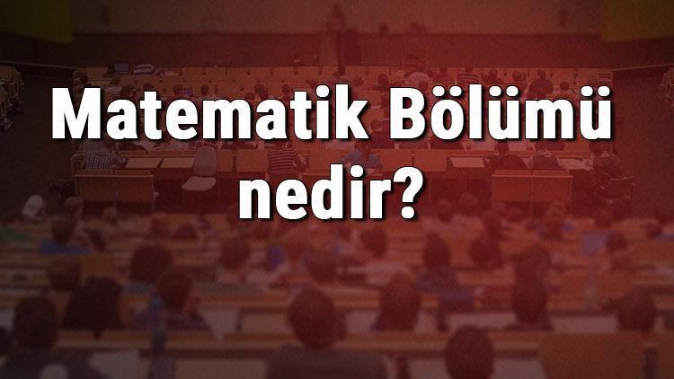 Matematik Bölümü nedir ve mezunu ne iş yapar Bölümü olan üniversiteler, dersleri ve iş imkanları