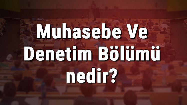 Muhasebe Ve Denetim Bölümü nedir ve mezunu ne iş yapar Bölümü olan üniversiteler, dersleri ve iş imkanları