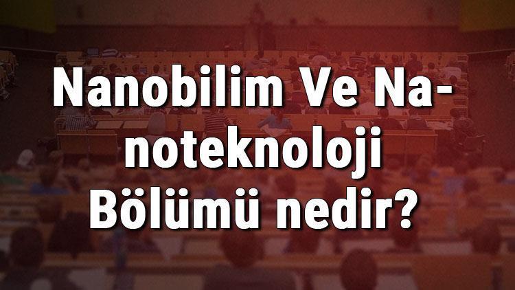 Nanobilim Ve Nanoteknoloji Bölümü nedir ve mezunu ne iş yapar Bölümü olan üniversiteler, dersleri ve iş imkanları