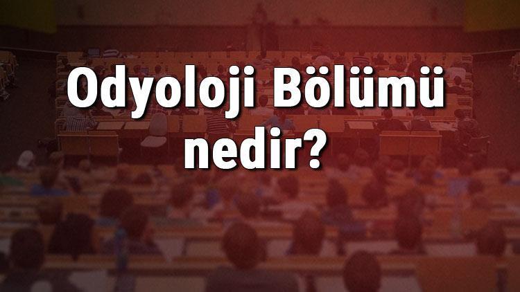 Odyoloji Bölümü nedir ve mezunu ne iş yapar Bölümü olan üniversiteler, dersleri ve iş imkanları