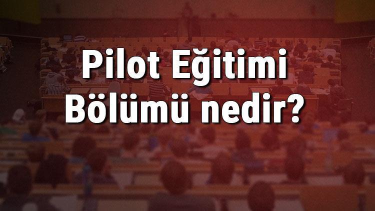 Pilot Eğitimi Bölümü nedir ve mezunu ne iş yapar Bölümü olan üniversiteler, dersleri ve iş imkanları