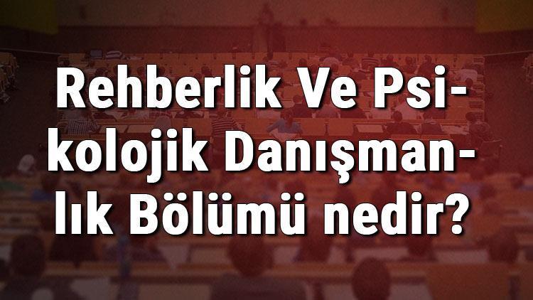 Rehberlik Ve Psikolojik Danışmanlık Bölümü nedir ve mezunu ne iş yapar Bölümü olan üniversiteler, dersleri ve iş imkanları