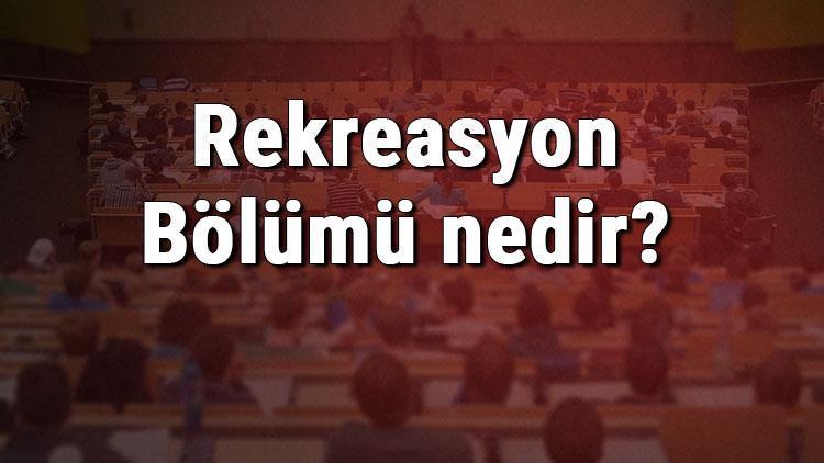 Rekreasyon Bölümü nedir ve mezunu ne iş yapar Bölümü olan üniversiteler, dersleri ve iş imkanları