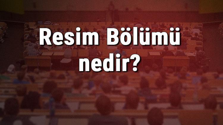 Resim Bölümü nedir ve mezunu ne iş yapar Bölümü olan üniversiteler, dersleri ve iş imkanları