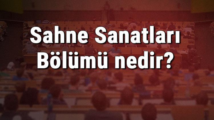 Sahne Sanatları Bölümü nedir ve mezunu ne iş yapar Bölümü olan üniversiteler, dersleri ve iş imkanları