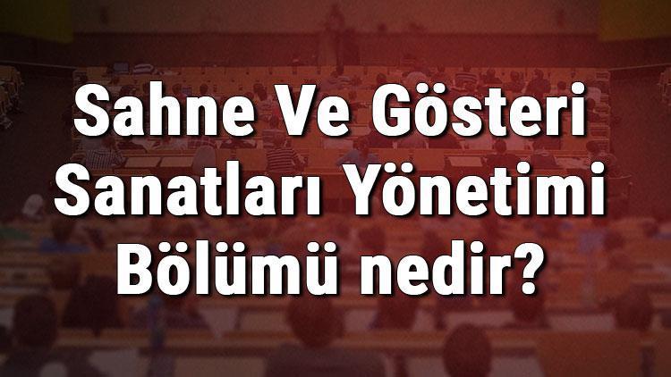 Sahne Ve Gösteri Sanatları Yönetimi Bölümü nedir ve mezunu ne iş yapar Bölümü olan üniversiteler, dersleri ve iş imkanları