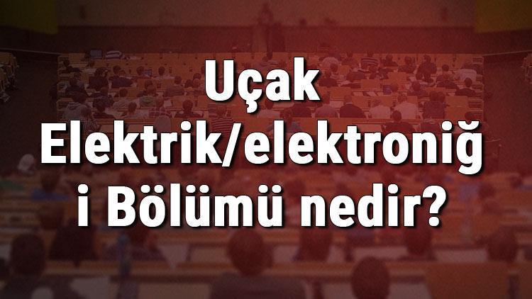 Uçak Elektrik/elektroniği Bölümü nedir ve mezunu ne iş yapar Bölümü olan üniversiteler, dersleri ve iş imkanları